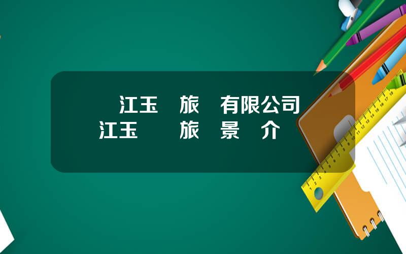 麗江玉龍旅遊有限公司 麗江玉龍縣旅遊景點介紹
